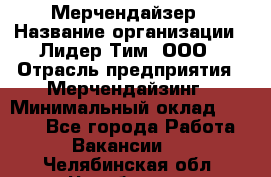 Мерчендайзер › Название организации ­ Лидер Тим, ООО › Отрасль предприятия ­ Мерчендайзинг › Минимальный оклад ­ 6 000 - Все города Работа » Вакансии   . Челябинская обл.,Челябинск г.